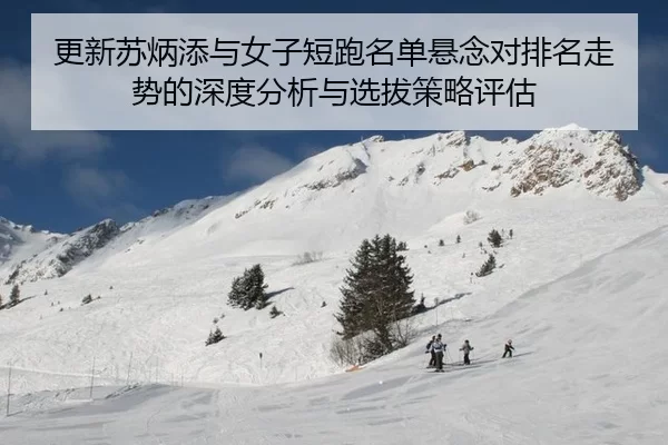 更新苏炳添与女子短跑名单悬念对排名走势的深度分析与选拔策略评估